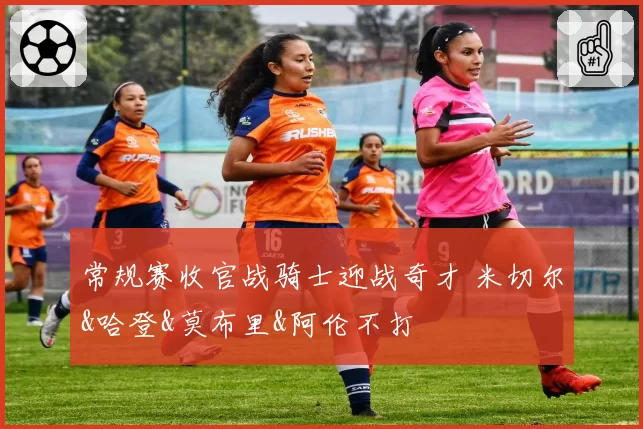 常规赛收官战骑士迎战奇才 米切尔&哈登&莫布里&阿伦不打