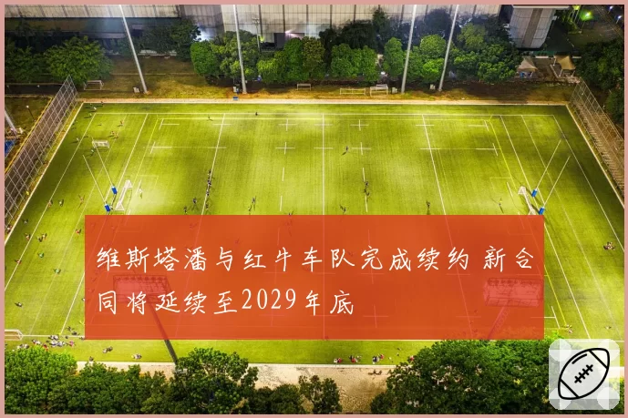 维斯塔潘与红牛车队完成续约 新合同将延续至2029年底