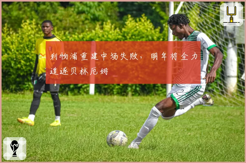 利物浦重建中场失败，明年将全力追逐贝林厄姆