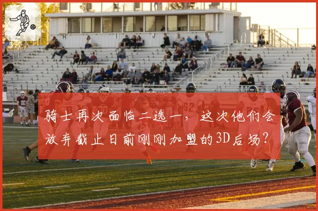 骑士再次面临二选一,这次他们会放弃截止日前刚刚加盟的3D后场?