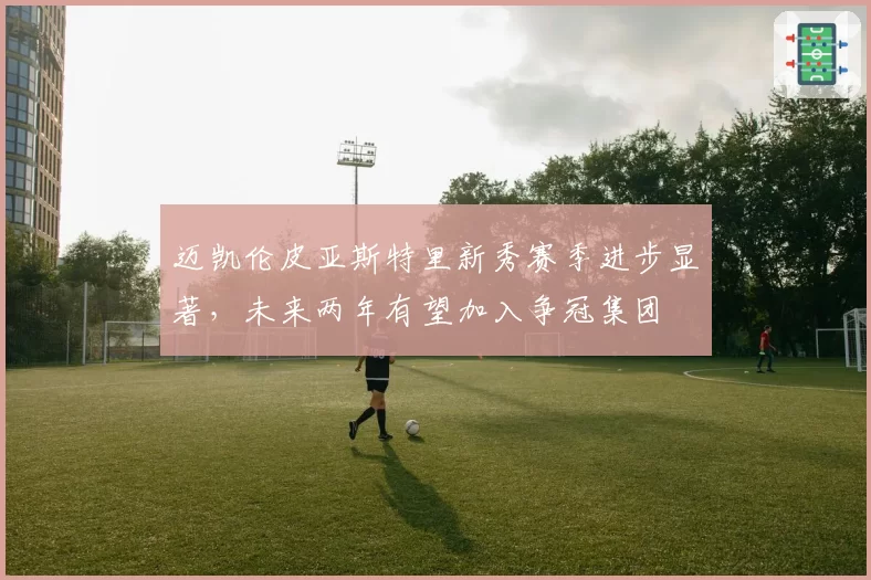 迈凯伦皮亚斯特里新秀赛季进步显著，未来两年有望加入争冠集团