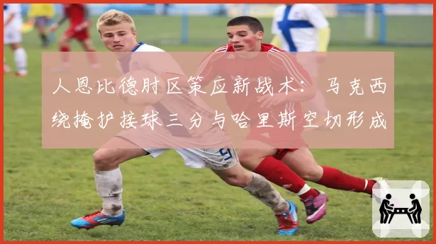 人恩比德肘区策应新战术：马克西绕掩护接球三分与哈里斯空切形成立体进攻网