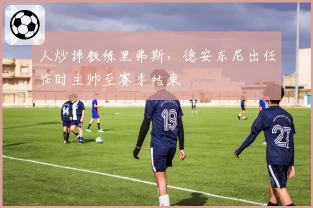 人炒掉教练里弗斯，德安东尼出任临时主帅至赛季结束