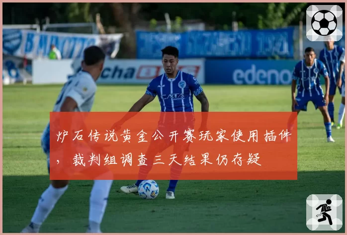 炉石传说黄金公开赛玩家使用插件，裁判组调查三天结果仍存疑