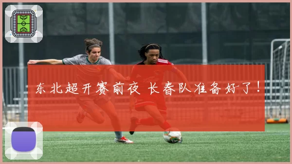 东北超开赛前夜 长春队准备好了!