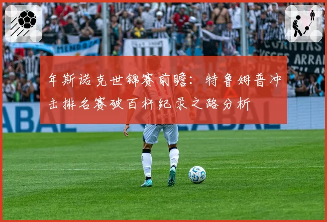 年斯诺克世锦赛前瞻：特鲁姆普冲击排名赛破百杆纪录之路分析