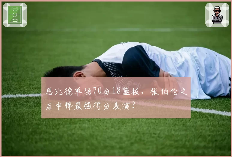 恩比德单场70分18篮板,张伯伦之后中锋最强得分表演?