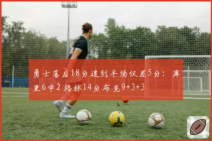 勇士落后18分追到半场仅差5分：库里6中2 格林14分布克9+3+3