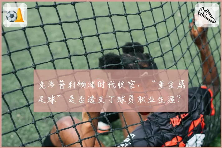 克洛普利物浦时代收官，“重金属足球”是否透支了球员职业生涯？