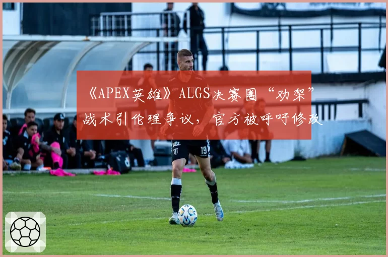 《APEX英雄》ALGS决赛圈“劝架”战术引伦理争议，官方被呼吁修改积分规则