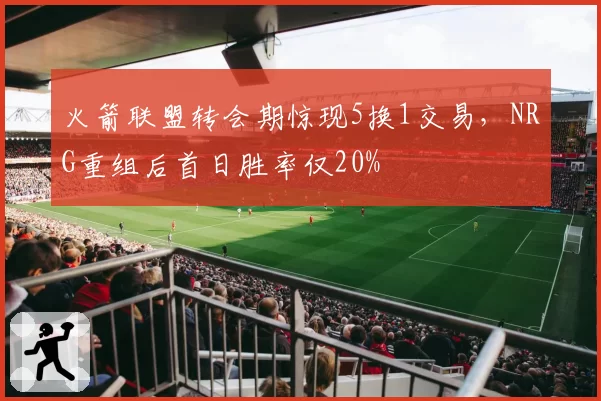 火箭联盟转会期惊现5换1交易，NRG重组后首日胜率仅20%