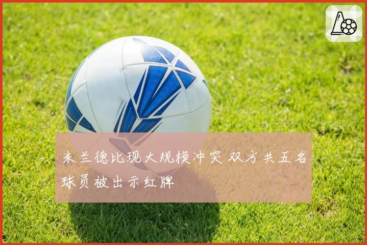 米兰德比现大规模冲突 双方共五名球员被出示红牌