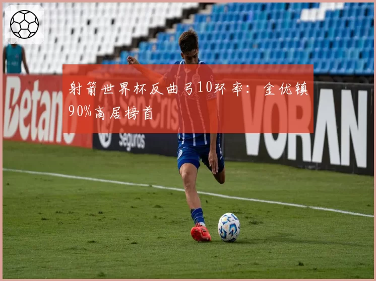 射箭世界杯反曲弓10环率：金优镇90%高居榜首