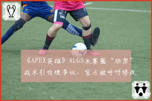 《APEX英雄》ALGS决赛圈“劝架”战术引伦理争议，官方被呼吁修改积分规则